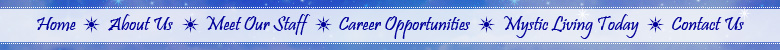 Navigation: Home - About Us - Meet Our Staff - Career Opportunities - Mystic Living Today - Contact Us